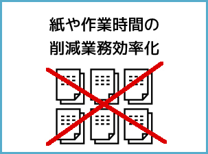 紙や作業時間の削減　業務効率化